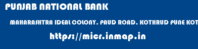 PUNJAB NATIONAL BANK  MAHARASHTRA IDEAL COLONY, PAUD ROAD, KOTHRUD PUNE KOTHRUD,PUNE (MAHARASHTRA)  micr code